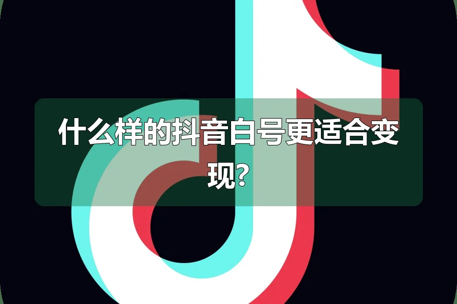 什么样的抖音白号更适合变现?